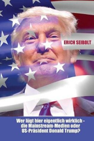 Cover of Wer Lugt Hier Eigentlich Wirklich - Die Mainstream-Medien Oder Us-Prasident Donald Trump?