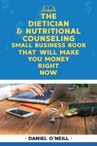 Cover of The Dietician & Nutritional Counseling Small Business Book That Will Make You Mo