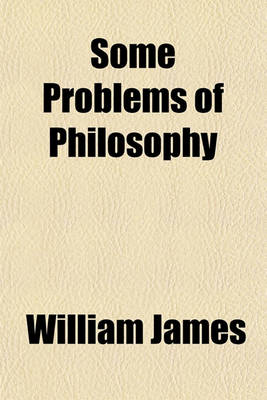 Book cover for Some Problems of Philosophy; A Beginning of an Introduction to Philosophy