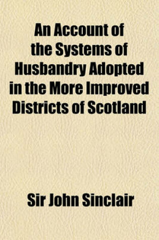 Cover of An Account of the Systems of Husbandry Adopted in the More Improved Districts of Scotland
