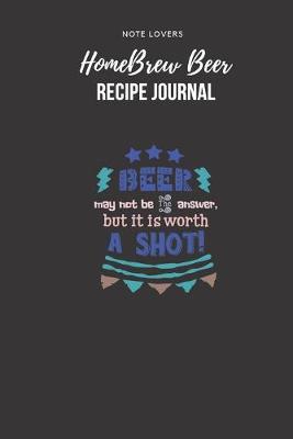 Book cover for Beer May Not Be The Answer But It Is Worth A Shot - Homebrew Beer Recipe Journal