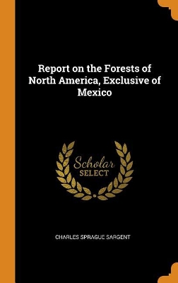 Book cover for Report on the Forests of North America, Exclusive of Mexico