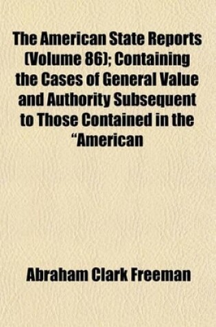 Cover of The American State Reports (Volume 86); Containing the Cases of General Value and Authority Subsequent to Those Contained in the "American Decisions" and the "American Reports" Decided in the Courts of Last Resort of the Several States