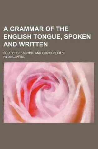 Cover of A Grammar of the English Tongue, Spoken and Written; For Self-Teaching and for Schools