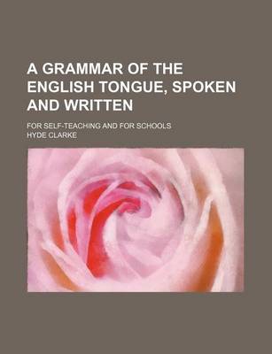 Book cover for A Grammar of the English Tongue, Spoken and Written; For Self-Teaching and for Schools