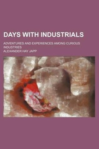 Cover of Days with Industrials; Adventures and Experiences Among Curious Industries