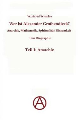 Cover of Wer ist Alexander Grothendieck? Anarchie, Mathematik, Spiritualität - Eine Biographie