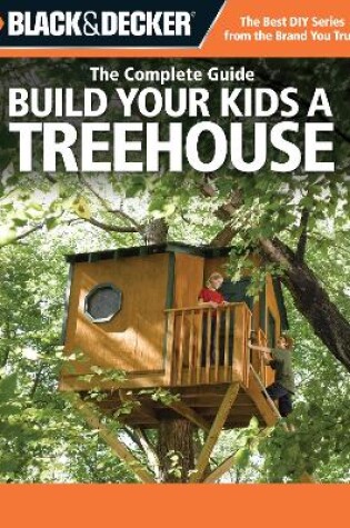 Cover of Black & Decker the Complete Guide: Build Your Kids a Treehouse