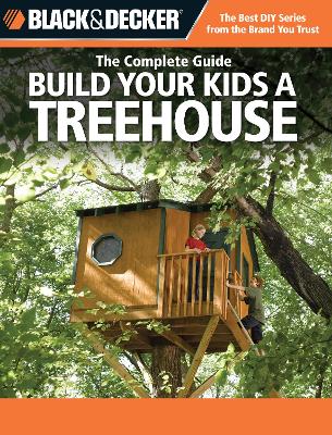 Cover of Black & Decker the Complete Guide: Build Your Kids a Treehouse