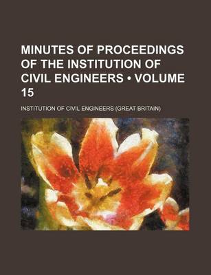 Book cover for Minutes of Proceedings of the Institution of Civil Engineers (Volume 15)