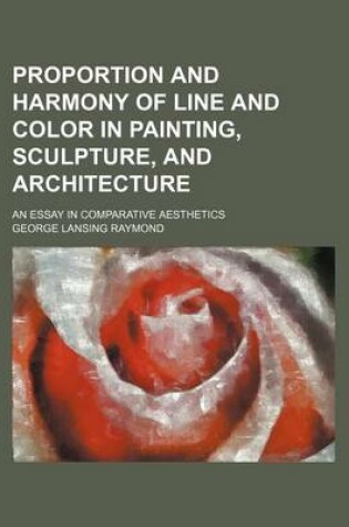 Cover of Proportion and Harmony of Line and Color in Painting, Sculpture, and Architecture; An Essay in Comparative Aesthetics