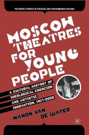 Cover of Moscow Theatres for Young People: A Cultural History of Ideological Coercion and Artistic Innovation, 1917-2000