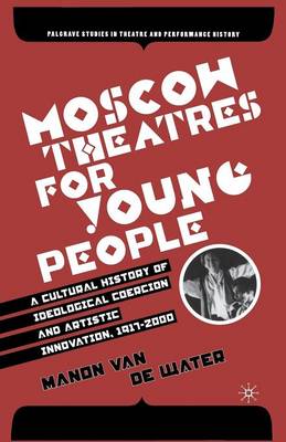 Cover of Moscow Theatres for Young People: A Cultural History of Ideological Coercion and Artistic Innovation, 1917-2000