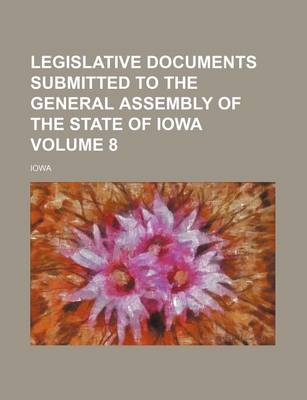 Book cover for Legislative Documents Submitted to the General Assembly of the State of Iowa Volume 8