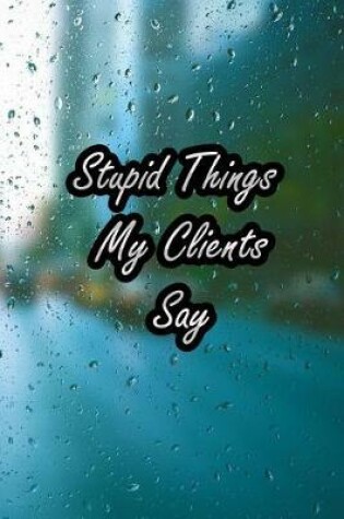 Cover of Stupid Things My Clients Say