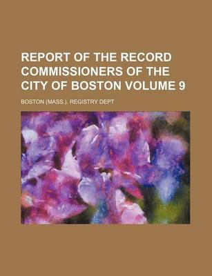 Book cover for Report of the Record Commissioners of the City of Boston Volume 9