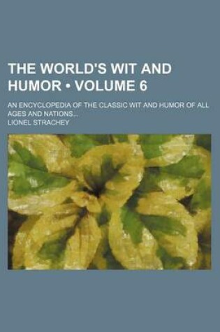 Cover of The World's Wit and Humor (Volume 6); An Encyclopedia of the Classic Wit and Humor of All Ages and Nations