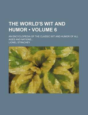 Book cover for The World's Wit and Humor (Volume 6); An Encyclopedia of the Classic Wit and Humor of All Ages and Nations