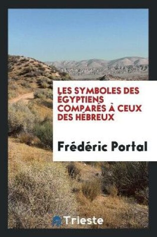 Cover of Les Symboles Des Egyptiens Compares A Ceux Des Hebreux