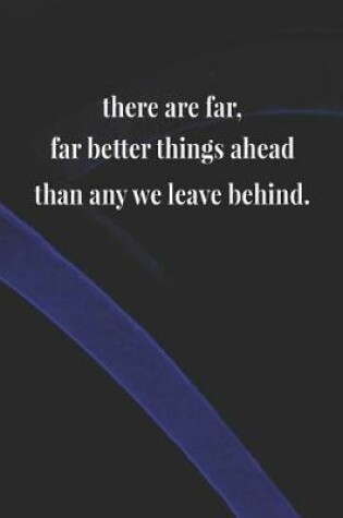 Cover of There Are Far, Far Better Things Ahead Than Any We Leave Behind