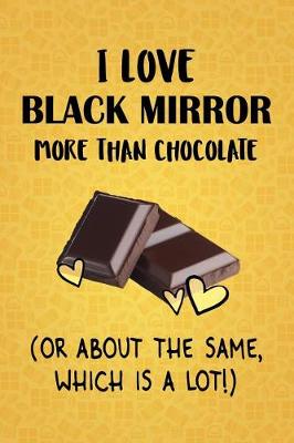 Book cover for I Love Black Mirror More Than Chocolate (Or About The Same, Which Is A Lot!)