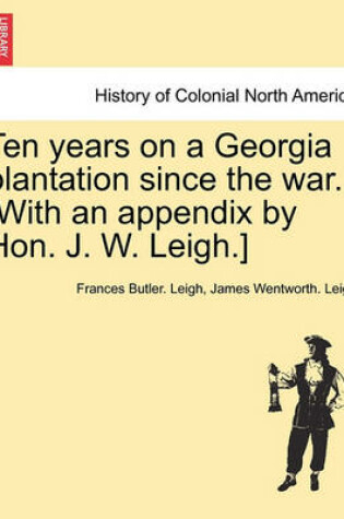 Cover of Ten Years on a Georgia Plantation Since the War. [With an Appendix by Hon. J. W. Leigh.]