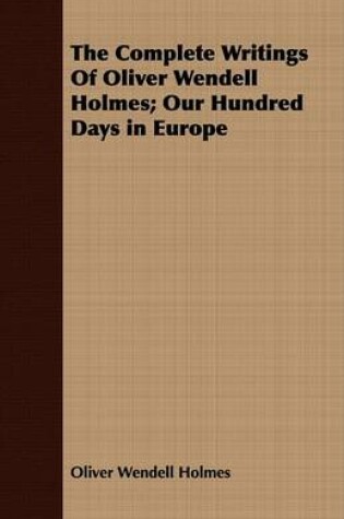 Cover of The Complete Writings Of Oliver Wendell Holmes; Our Hundred Days in Europe