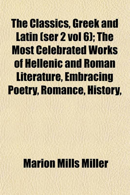 Book cover for The Classics, Greek and Latin (Ser 2 Vol 6); The Most Celebrated Works of Hellenic and Roman Literature, Embracing Poetry, Romance, History,