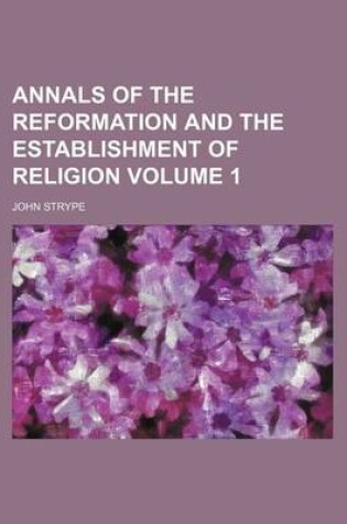 Cover of Annals of the Reformation and the Establishment of Religion Volume 1