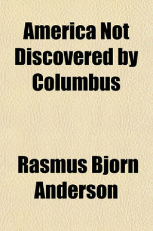 Cover of America Not Discovered by Columbus; A Historical Sketch of the Discovery of America by the Norsemen, in the Tenth Century