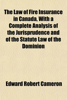 Book cover for The Law of Fire Insurance in Canada, with a Complete Analysis of the Jurisprudence and of the Statute Law of the Dominion