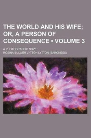 Cover of The World and His Wife (Volume 3); Or, a Person of Consequence. a Photographic Novel