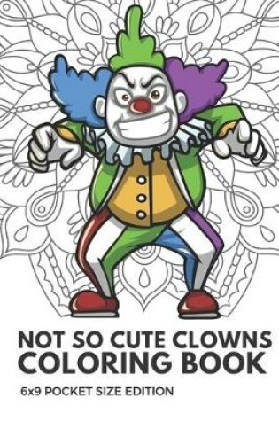 Cover of Not So Cute Clowns Coloring Book 6x9 Pocket Size Edition