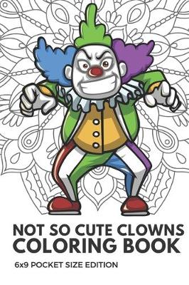 Book cover for Not So Cute Clowns Coloring Book 6x9 Pocket Size Edition