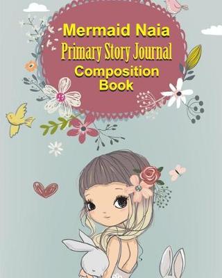 Book cover for Mermaid Naia Primary Story Journal Composition Book