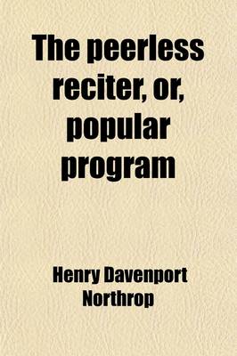 Book cover for The Peerless Reciter, Or, Popular Program; Containing the Choicest Recitations and Readings from the Best Authors, for Schools, Public Entertainments, Social Gatherings, Sunday Schools, Etc., Including Recitals in Prose and Verse, Selections with Musical