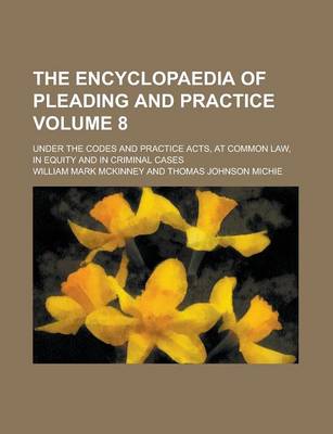 Book cover for The Encyclopaedia of Pleading and Practice; Under the Codes and Practice Acts, at Common Law, in Equity and in Criminal Cases Volume 8