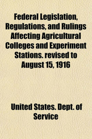 Cover of Federal Legislation, Regulations, and Rulings Affecting Agricultural Colleges and Experiment Stations. Revised to August 15, 1916