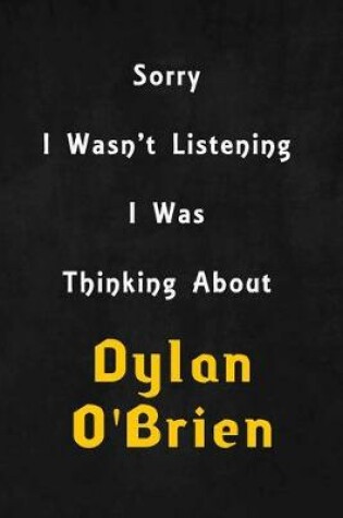 Cover of Sorry I wasn't listening, I was thinking about Dylan O'Brien