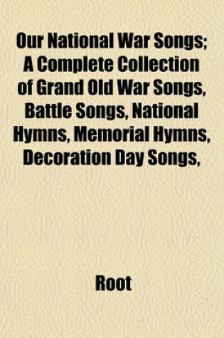 Cover of Our National War Songs; A Complete Collection of Grand Old War Songs, Battle Songs, National Hymns, Memorial Hymns, Decoration Day Songs,