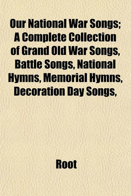 Book cover for Our National War Songs; A Complete Collection of Grand Old War Songs, Battle Songs, National Hymns, Memorial Hymns, Decoration Day Songs,