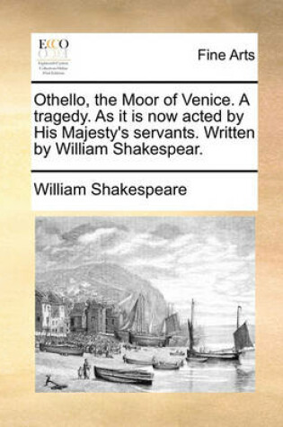 Cover of Othello, the Moor of Venice. a Tragedy. as It Is Now Acted by His Majesty's Servants. Written by William Shakespear.