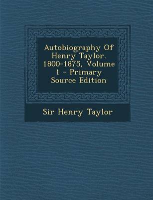 Book cover for Autobiography of Henry Taylor. 1800-1875, Volume 1 - Primary Source Edition