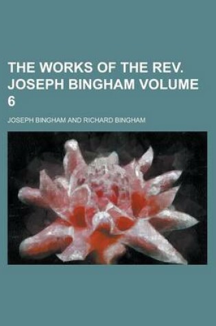 Cover of The Works of the REV. Joseph Bingham Volume 6