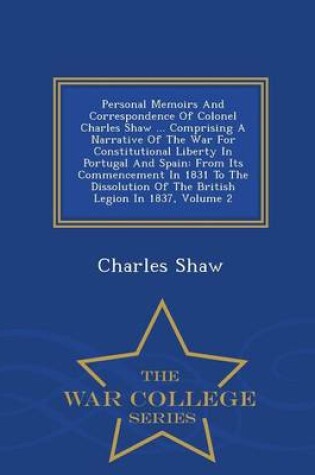 Cover of Personal Memoirs and Correspondence of Colonel Charles Shaw ... Comprising a Narrative of the War for Constitutional Liberty in Portugal and Spain