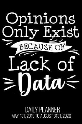 Cover of Opinions Only Exist Because Of Lack Of Data Daily Planner May 1st, 2019 to August 31st, 2020