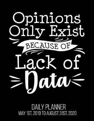 Book cover for Opinions Only Exist Because Of Lack Of Data Daily Planner May 1st, 2019 to August 31st, 2020