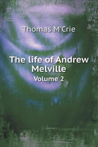 Cover of The life of Andrew Melville Volume 2