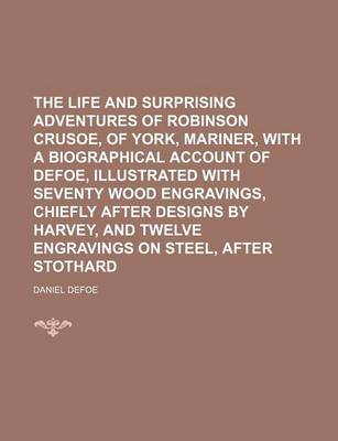 Book cover for The Life and Surprising Adventures of Robinson Crusoe, of York, Mariner, with a Biographical Account of Defoe, Illustrated with Seventy Wood Engravings, Chiefly After Designs by Harvey, and Twelve Engravings on Steel, After Stothard