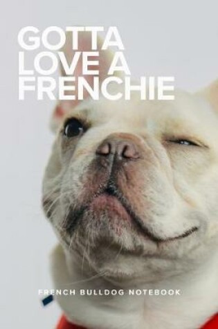 Cover of Gotta Love A Frenchie French Bulldog Notebook